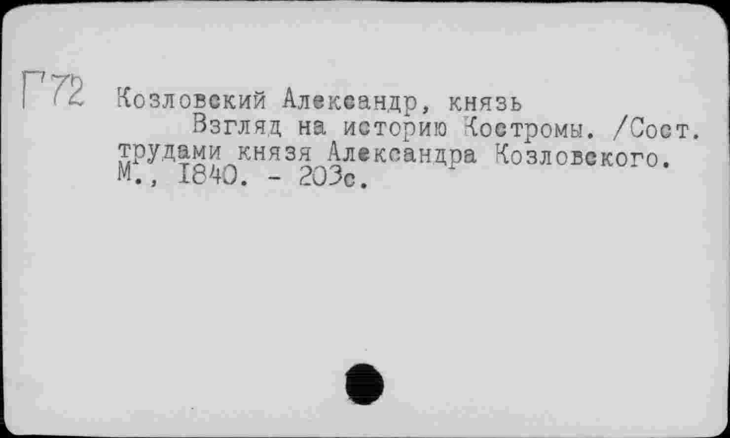 ﻿Г 72
Козловский Александр, князь
Взгляд на историю Костромы. /Сост. трудами князя Александра Козловского.